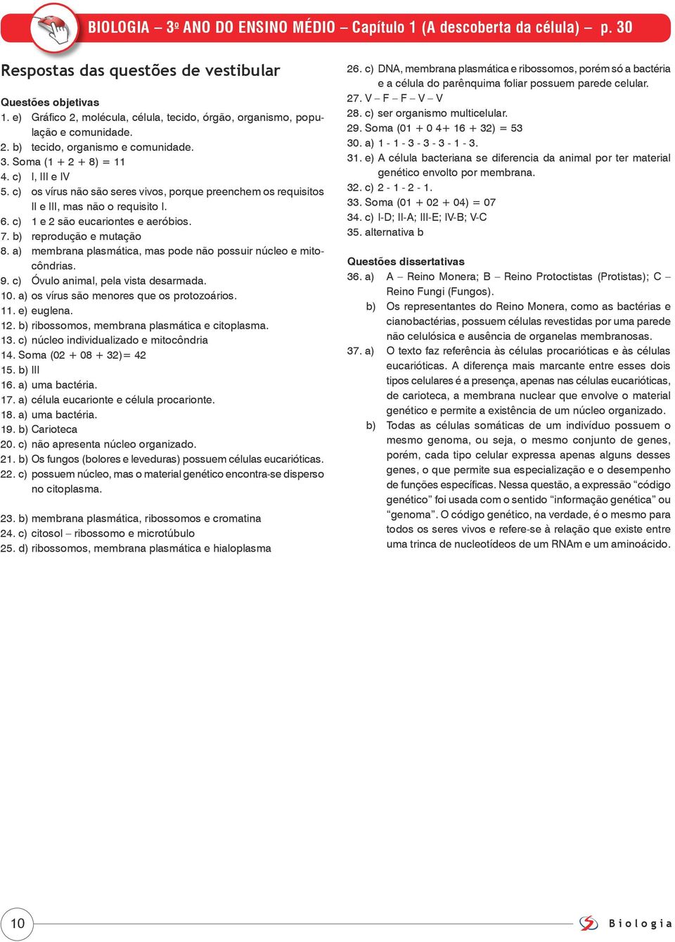 c) os vírus não são seres vivos, porque preenchem os requisitos II e III, mas não o requisito I. 6. c) 1 e 2 são eucariontes e aeróbios. 7. b) reprodução e mutação 8.