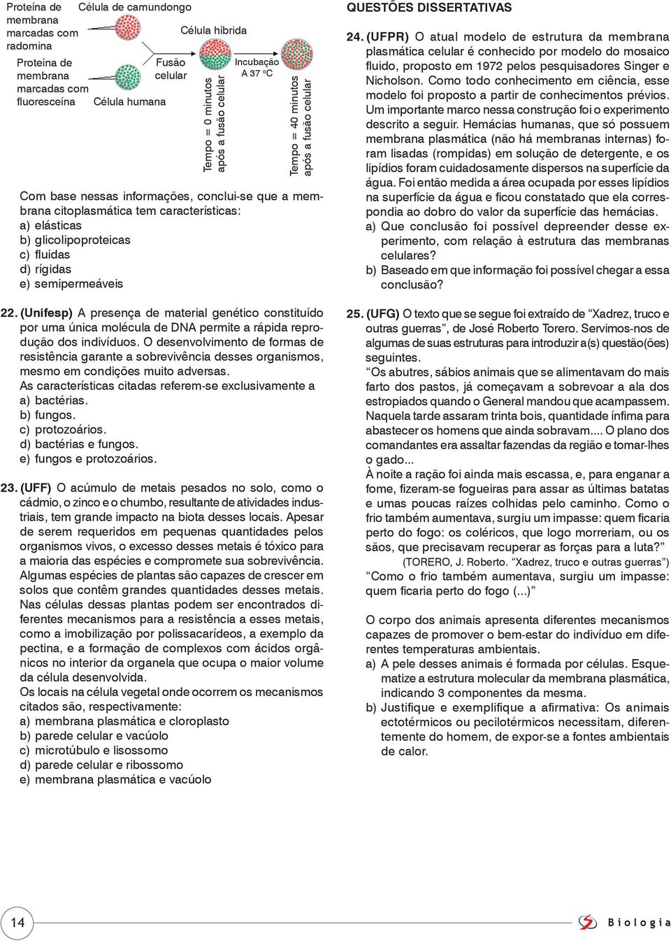 rígidas e) semipermeáveis 22. (Unifesp) A presença de material genético constituído por uma única molécula de DNA permite a rápida reprodução dos indivíduos.