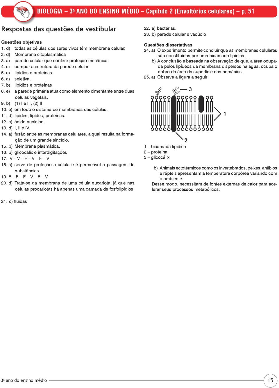 e) a parede primária atua como elemento cimentante entre duas células vegetais. 9. b) (1) I e III, (2) II 10. e) em todo o sistema de membranas das células. 11. d) lípides; lípides; proteínas. 12.