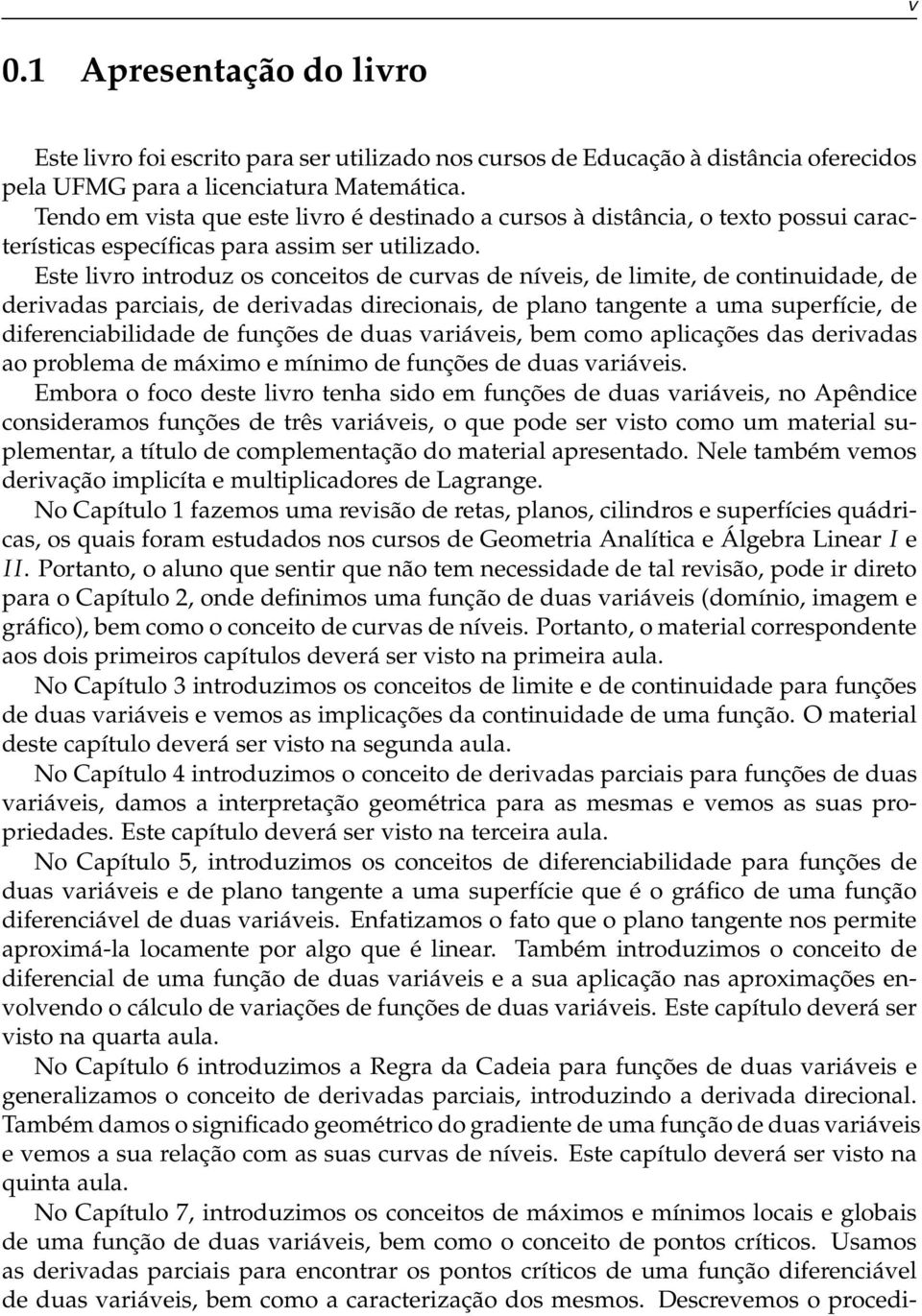 Este livro introduz os conceitos de curvas de níveis, de limite, de continuidade, de derivadas parciais, de derivadas direcionais, de plano tangente a uma superfície, de diferenciabilidade de funções