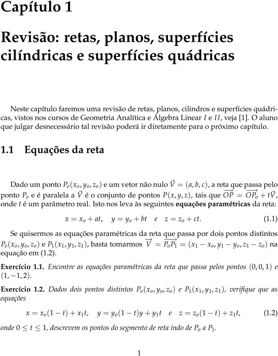 1 Equações da reta Dado um ponto P o (x o, y o, z o ) e um vetor não nulo V = (a, b, c), a reta que passa pelo ponto P o e é paralela a V é o conjunto de pontos P(x, y, z), tais que OP = OPo + t V,