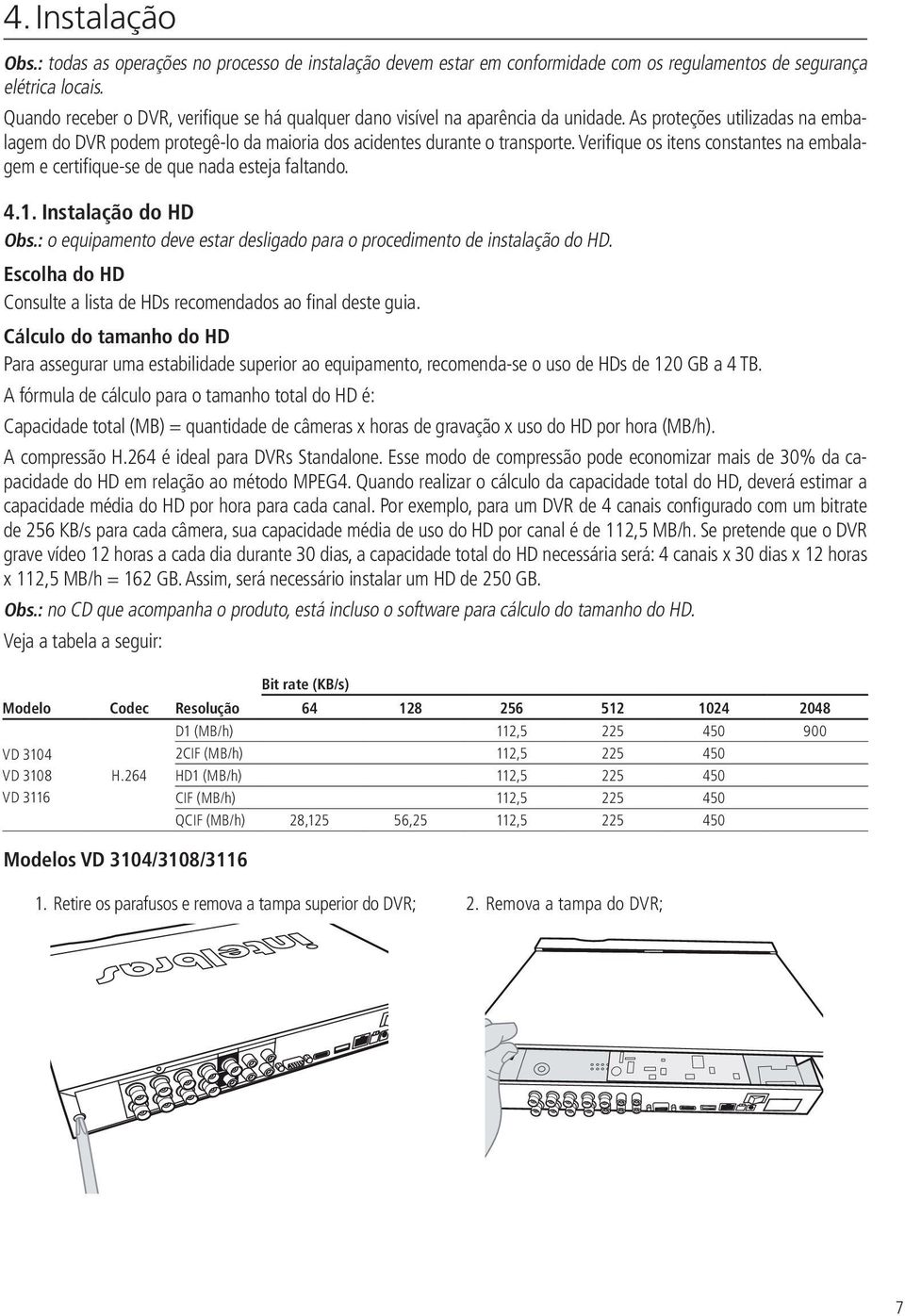 Verifique os itens constantes na embalagem e certifique-se de que nada esteja faltando. 4.1. Instalação do HD Obs.: o equipamento deve estar desligado para o procedimento de instalação do HD.