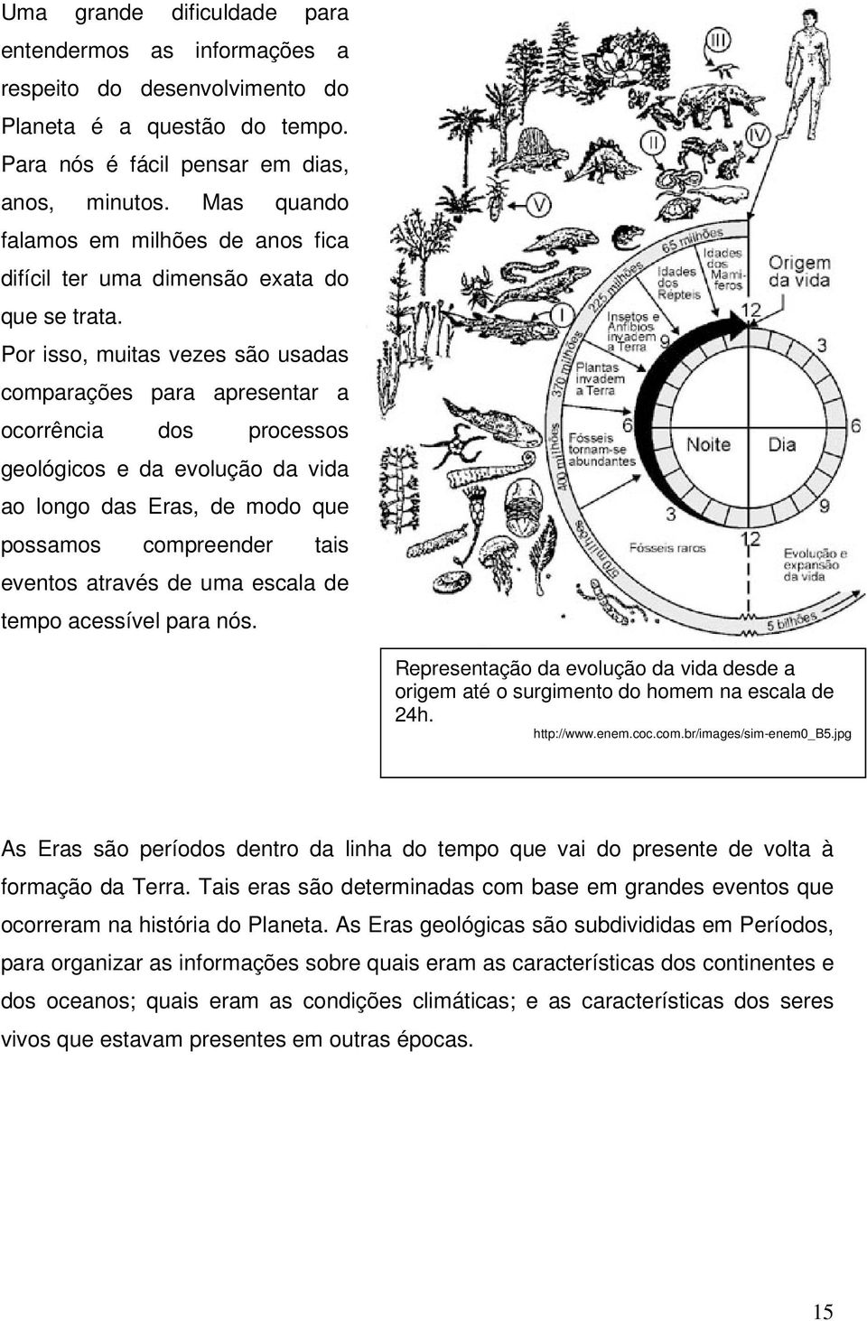 Por isso, muitas vezes são usadas comparações para apresentar a ocorrência dos processos geológicos e da evolução da vida ao longo das Eras, de modo que possamos compreender tais eventos através de