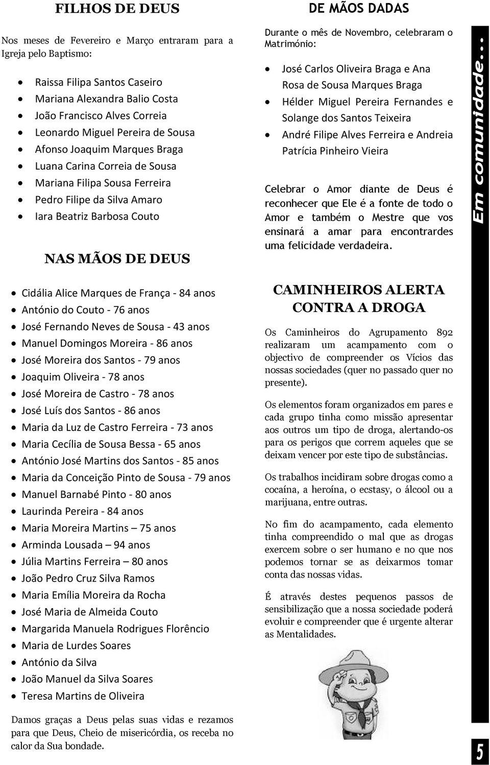 - 84 anos António do Couto - 76 anos José Fernando Neves de Sousa - 43 anos Manuel Domingos Moreira - 86 anos José Moreira dos Santos - 79 anos Joaquim Oliveira - 78 anos José Moreira de Castro - 78