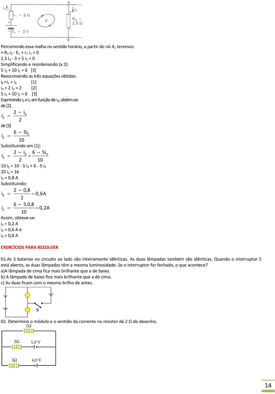 i 3 2 10 10 i 3 = 10 5 i 3 + 6 5 i 3 20 i 3 = 16 i 3 = 0,8 A Substituindo: 2 0,8 i 2 0,6A 2 6 5.0,8 i 1 0,2A 10 Assim, obteve se: i 1 = 0,2 A i 2 = 0,6 A e i 3 = 0,8 A EXERCÍCIOS PARA RESOLVER 01.