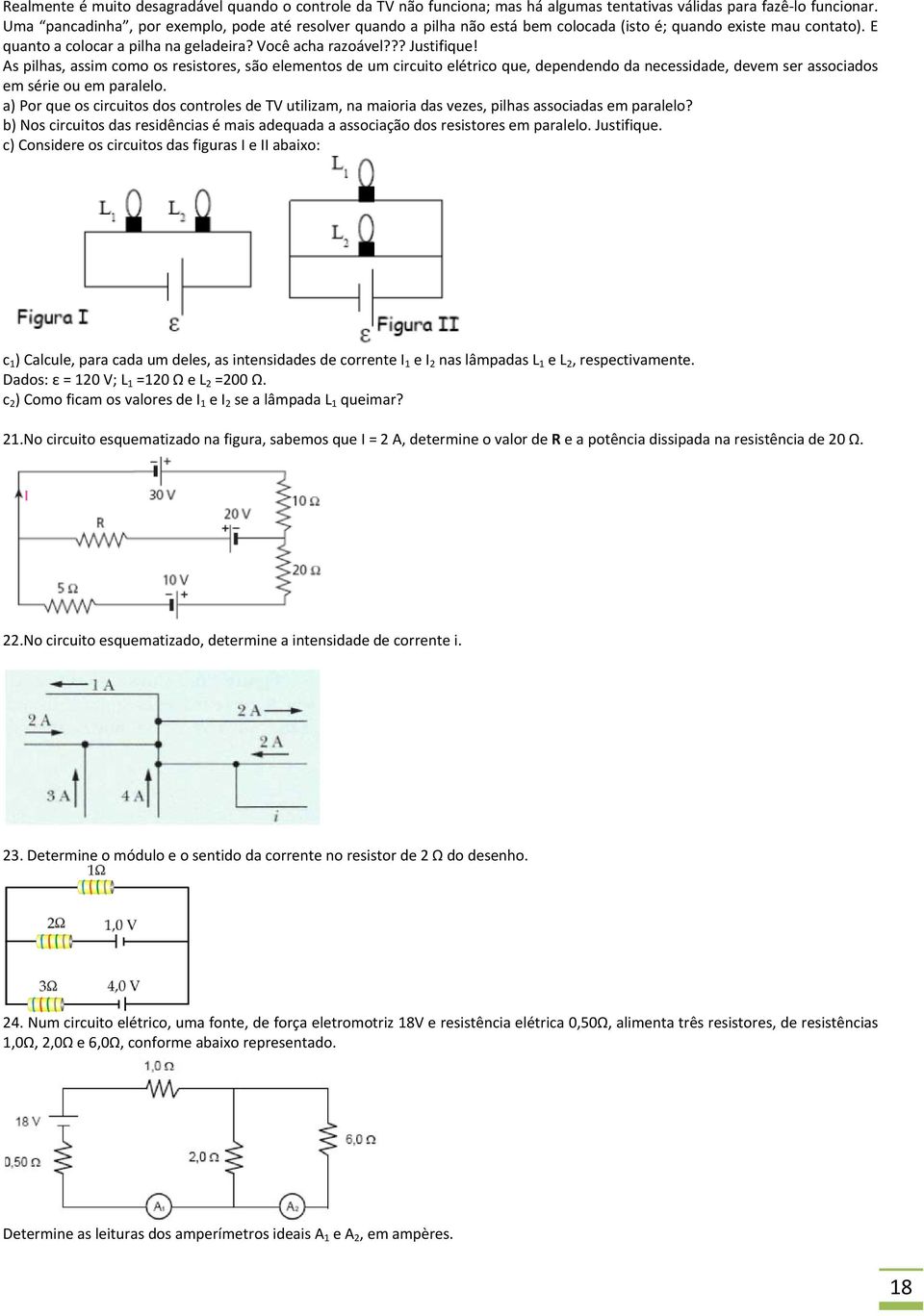 As pilhas, assim como os resistores, são elementos de um circuito elétrico que, dependendo da necessidade, devem ser associados em série ou em paralelo.