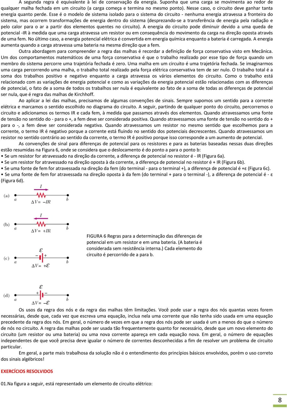 Esse é o modelo de sistema isolado para o sistema do circuito nenhuma energia atravessa a fronteira do sistema, mas ocorrem transformações de energia dentro do sistema (desprezando se a transferência