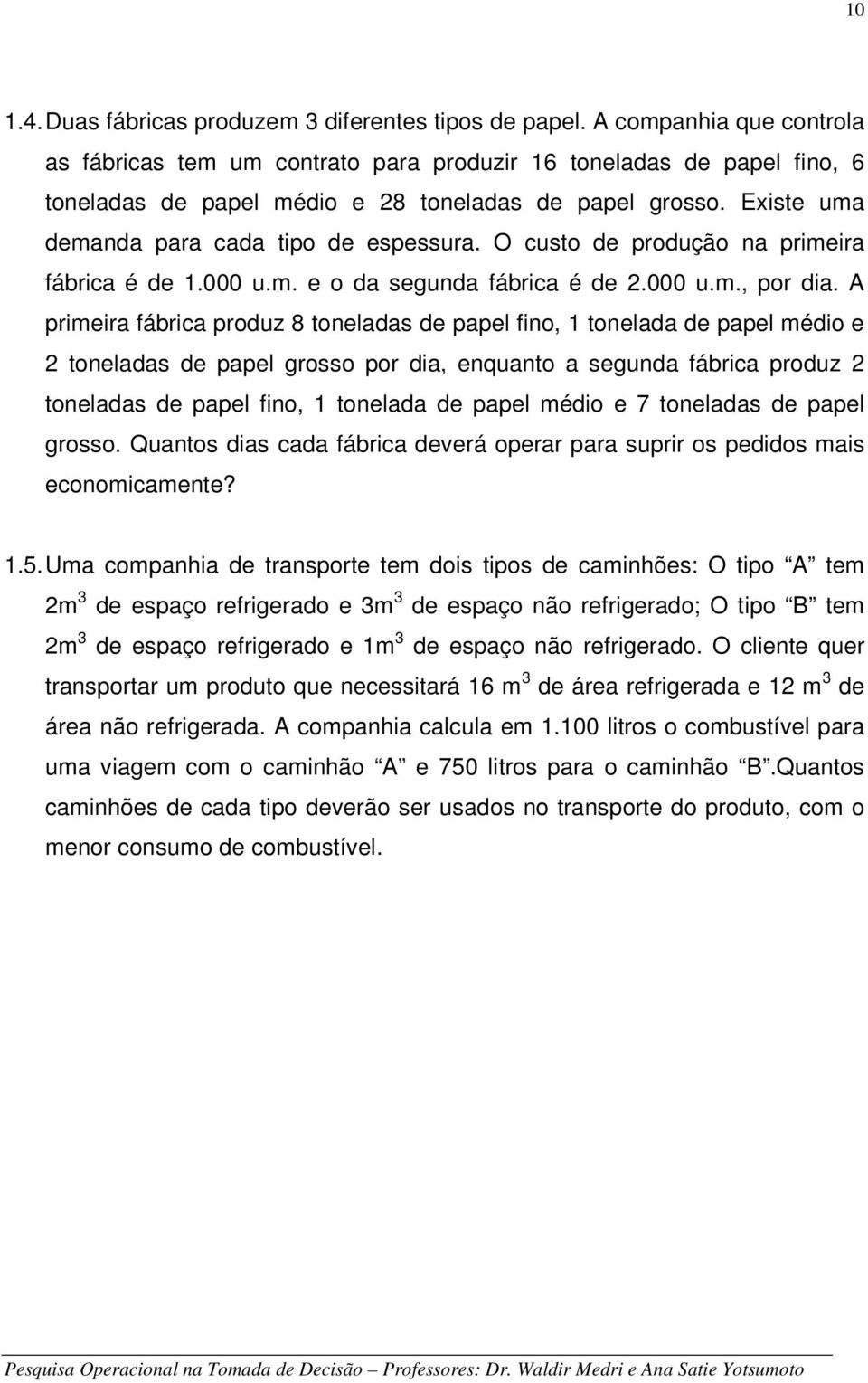 Existe uma demanda para cada tipo de espessura. O custo de produção na primeira fábrica é de 1.000 u.m. e o da segunda fábrica é de 2.000 u.m., por dia.