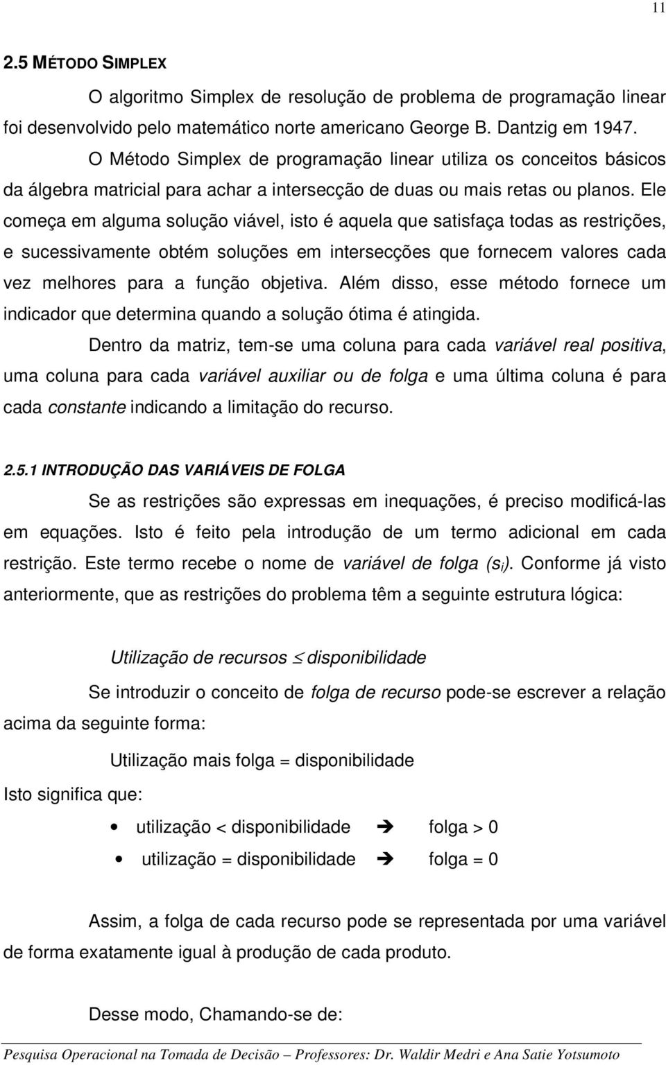 Ele começa em alguma solução viável, isto é aquela que satisfaça todas as restrições, e sucessivamente obtém soluções em intersecções que fornecem valores cada vez melhores para a função objetiva.