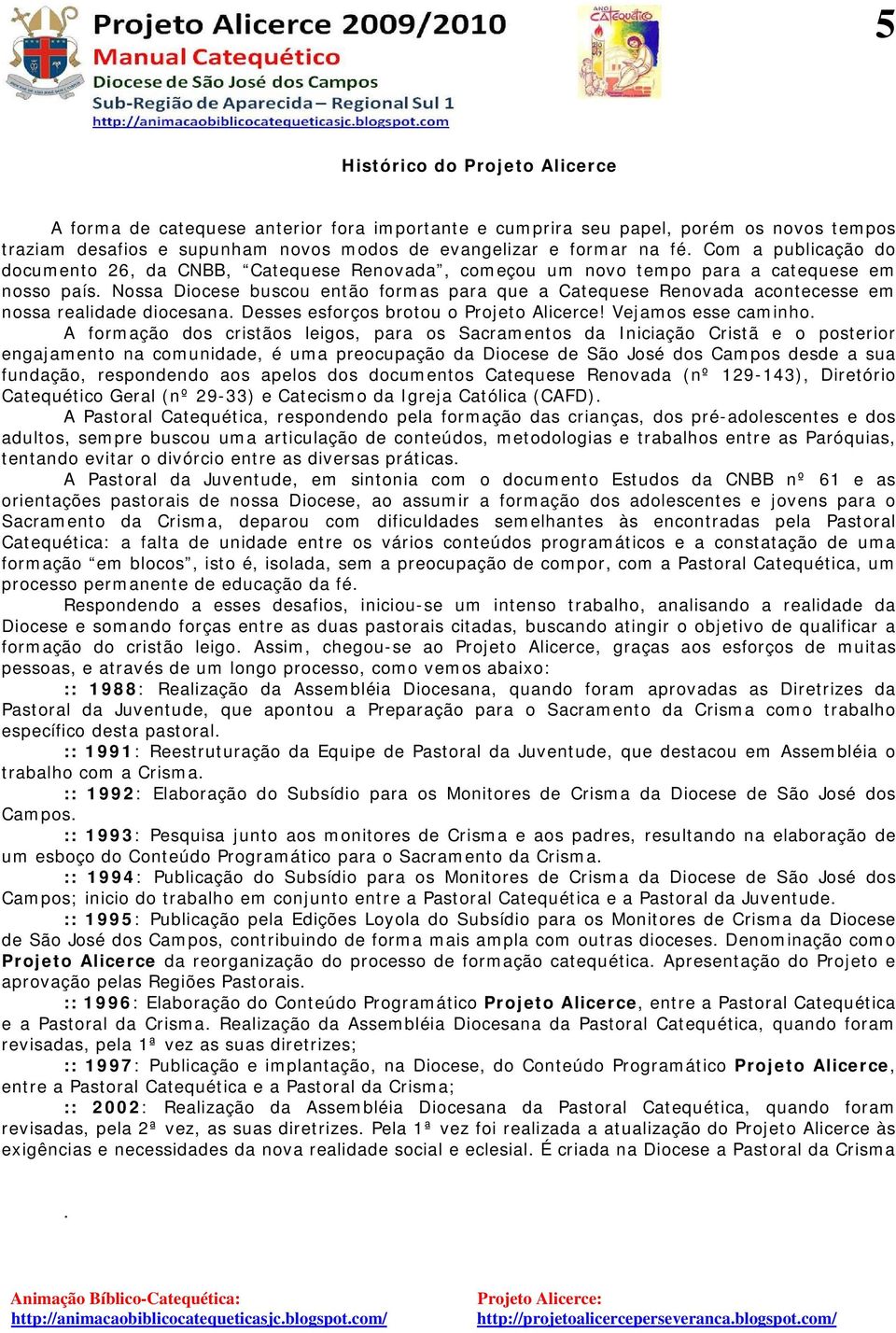 Nossa Diocese buscou então formas para que a Catequese Renovada acontecesse em nossa realidade diocesana. Desses esforços brotou o Projeto Alicerce! Vejamos esse caminho.