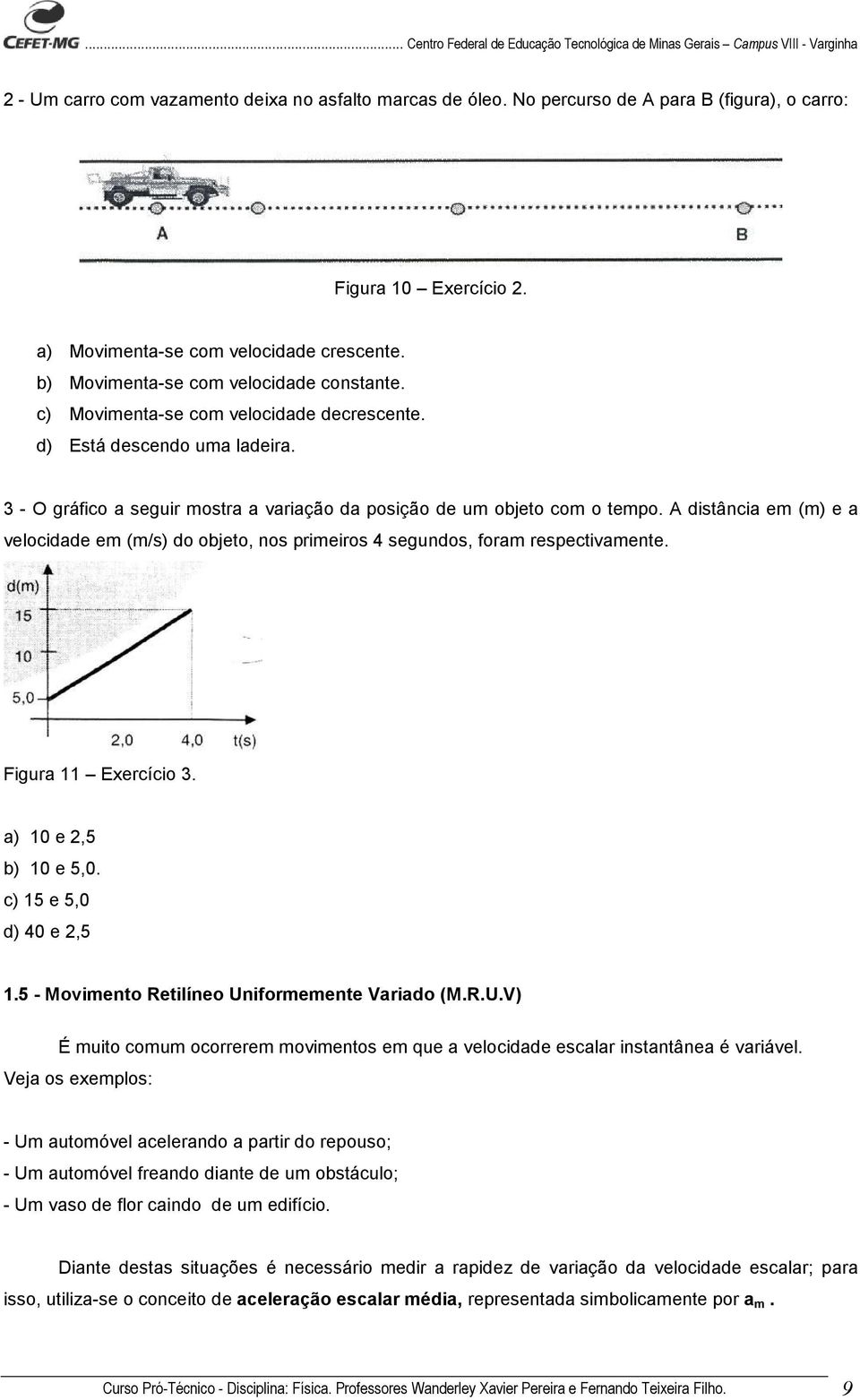 A distância em (m) e a velocidade em (m/s) do objeto, nos primeiros 4 segundos, foram respectivamente. Figura 11 Exercício 3. a) 10 e 2,5 b) 10 e 5,0. c) 15 e 5,0 d) 40 e 2,5 1.