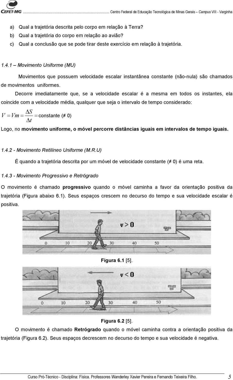 Decorre imediatamente que, se a velocidade escalar é a mesma em todos os instantes, ela coincide com a velocidade média, qualquer que seja o intervalo de tempo considerado: S = Vm= t = V constante (