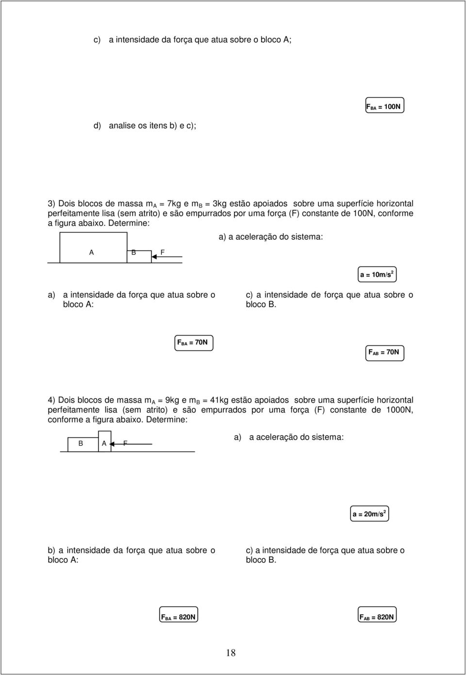 Determine: A B F a) a aceleração do sistema: a = 10m/s 2 a) a intensidade da força que atua sobre o bloco A: c) a intensidade de força que atua sobre o bloco B.