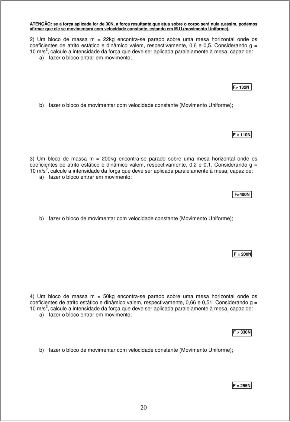 Considerando g = 10 m/s 2, calcule a intensidade da força que deve ser aplicada paralelamente à mesa, capaz de: a) fazer o bloco entrar em movimento; F> 132N b) fazer o bloco de movimentar com