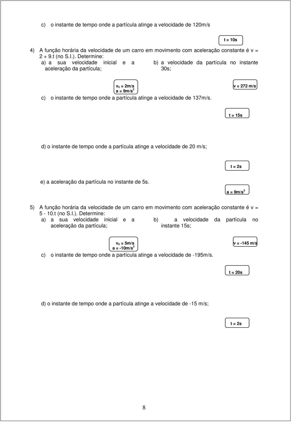 v = 272 m/s t = 15s d) o instante de tempo onde a partícula atinge a velocidade de 20 m/s; t = 2s e) a aceleração da partícula no instante de 5s.