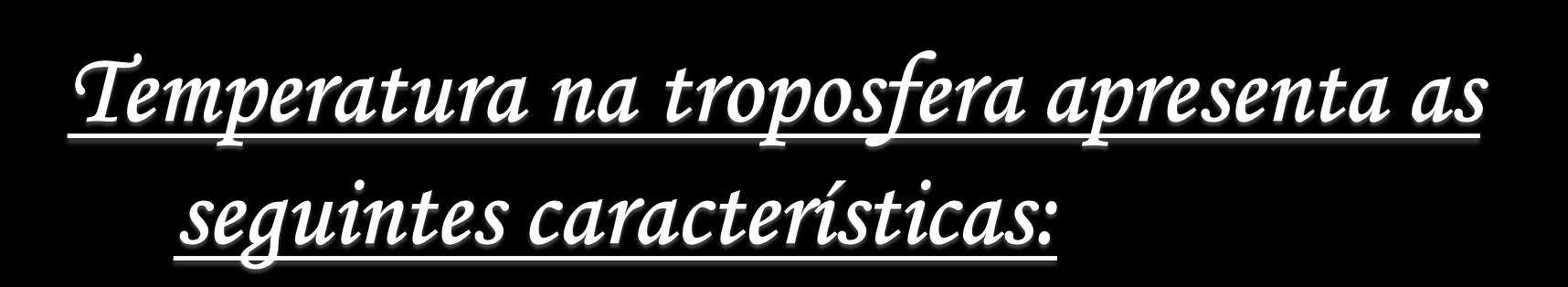 Quanto maior for a altitude menor é a temperatura. A variação de temperatura na troposfera é devida ao facto da superfície da Terra aquecer as camadas de ar mais próximas.