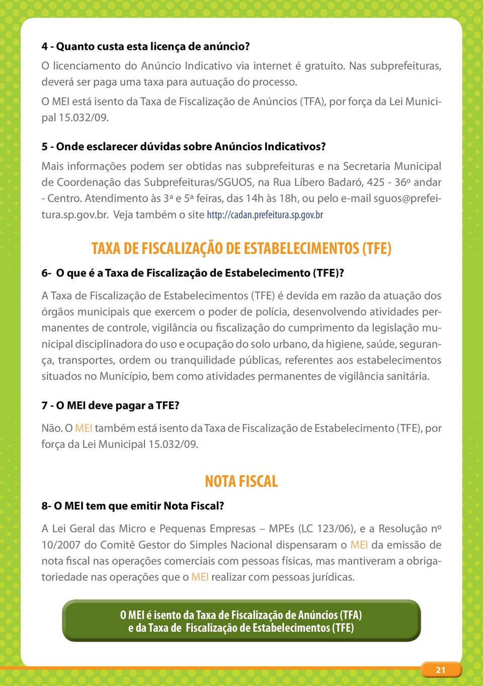 Mais informações podem ser obtidas nas subprefeituras e na Secretaria Municipal de Coordenação das Subprefeituras/SGUOS, na Rua Líbero Badaró, 425-36º andar - Centro.