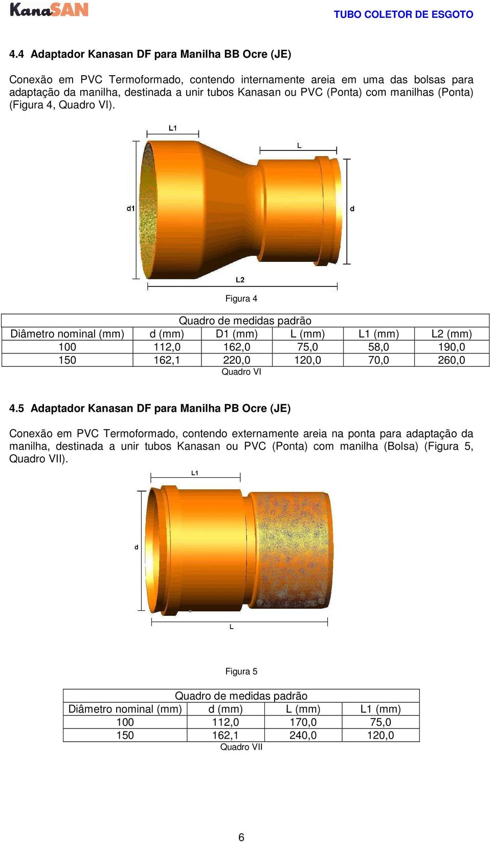 Figura 4 Diâmetro nominal (mm) d (mm) D1 (mm) L (mm) L1 (mm) L2 (mm) 100 112,0 162,0 75,0 58,0 190,0 150 162,1 220,0 120,0 70,0 260,0 Quadro VI 4.