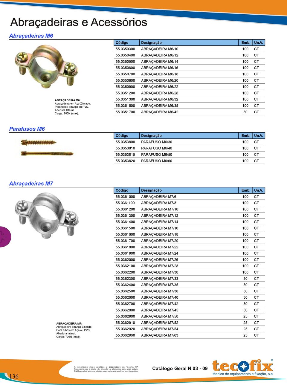 0351200 ABRAÇADEIRA M6/28 100 CT 55.0351300 ABRAÇADEIRA M6/32 100 CT 55.0351500 ABRAÇADEIRA M6/35 100 CT 55.0351700 ABRAÇADEIRA M6/42 50 CT Parafusos M6 55.0353800 PARAFUSO M6/30 100 CT 55.