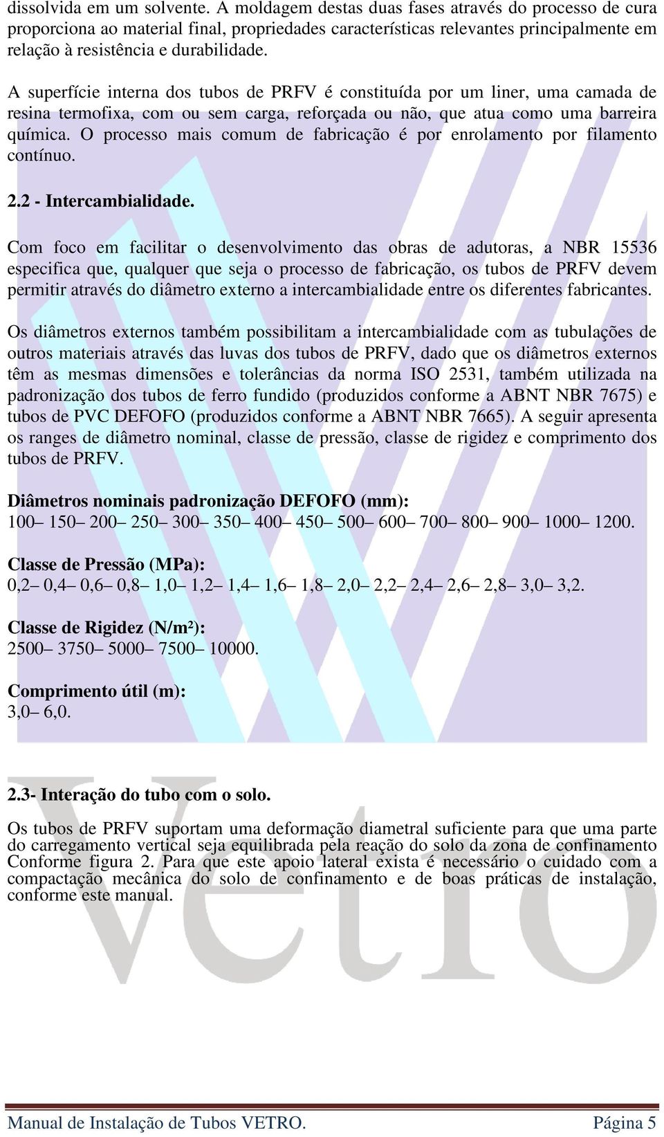 A superfície interna dos tubos de PRFV é constituída por um liner, uma camada de resina termofixa, com ou sem carga, reforçada ou não, que atua como uma barreira química.