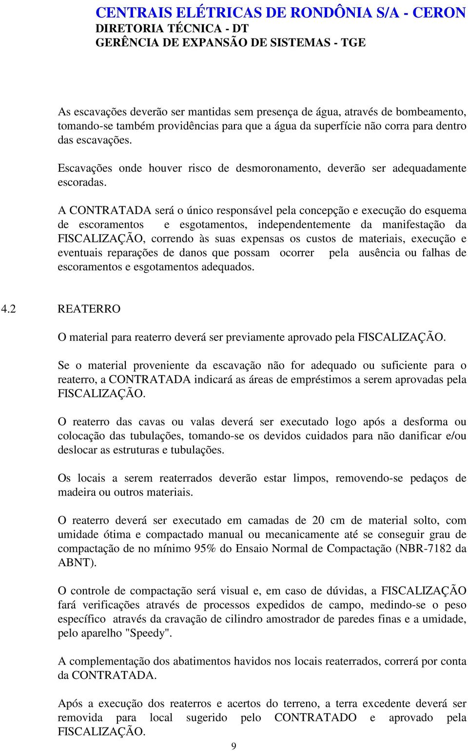 A CONTRATADA será o único responsável pela concepção e execução do esquema de escoramentos e esgotamentos, independentemente da manifestação da FISCALIZAÇÃO, correndo às suas expensas os custos de