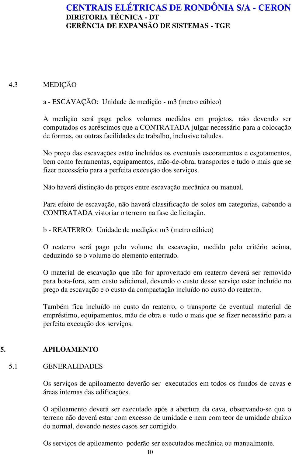 No preço das escavações estão incluídos os eventuais escoramentos e esgotamentos, bem como ferramentas, equipamentos, mão-de-obra, transportes e tudo o mais que se fizer necessário para a perfeita