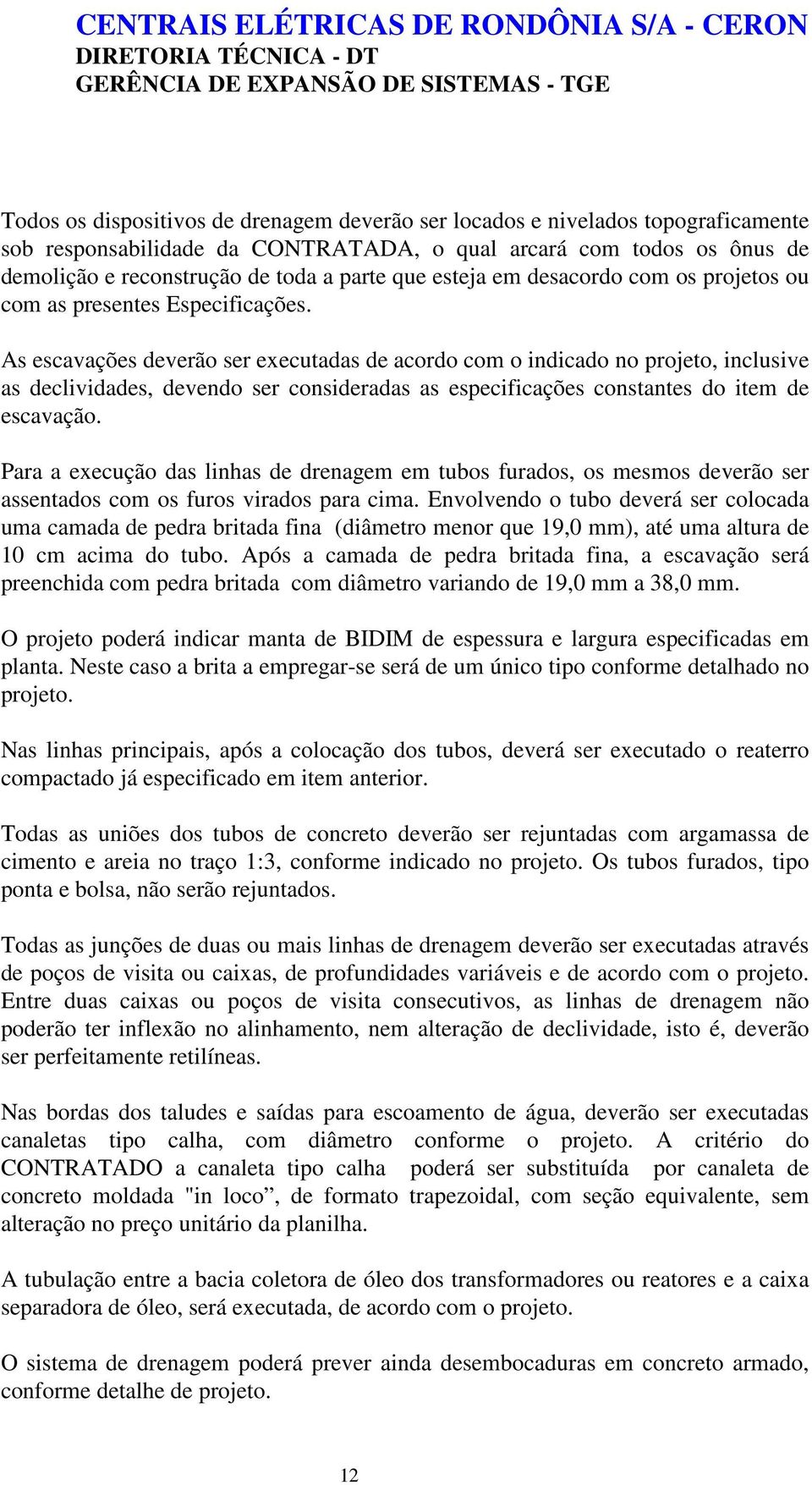 As escavações deverão ser executadas de acordo com o indicado no projeto, inclusive as declividades, devendo ser consideradas as especificações constantes do item de escavação.