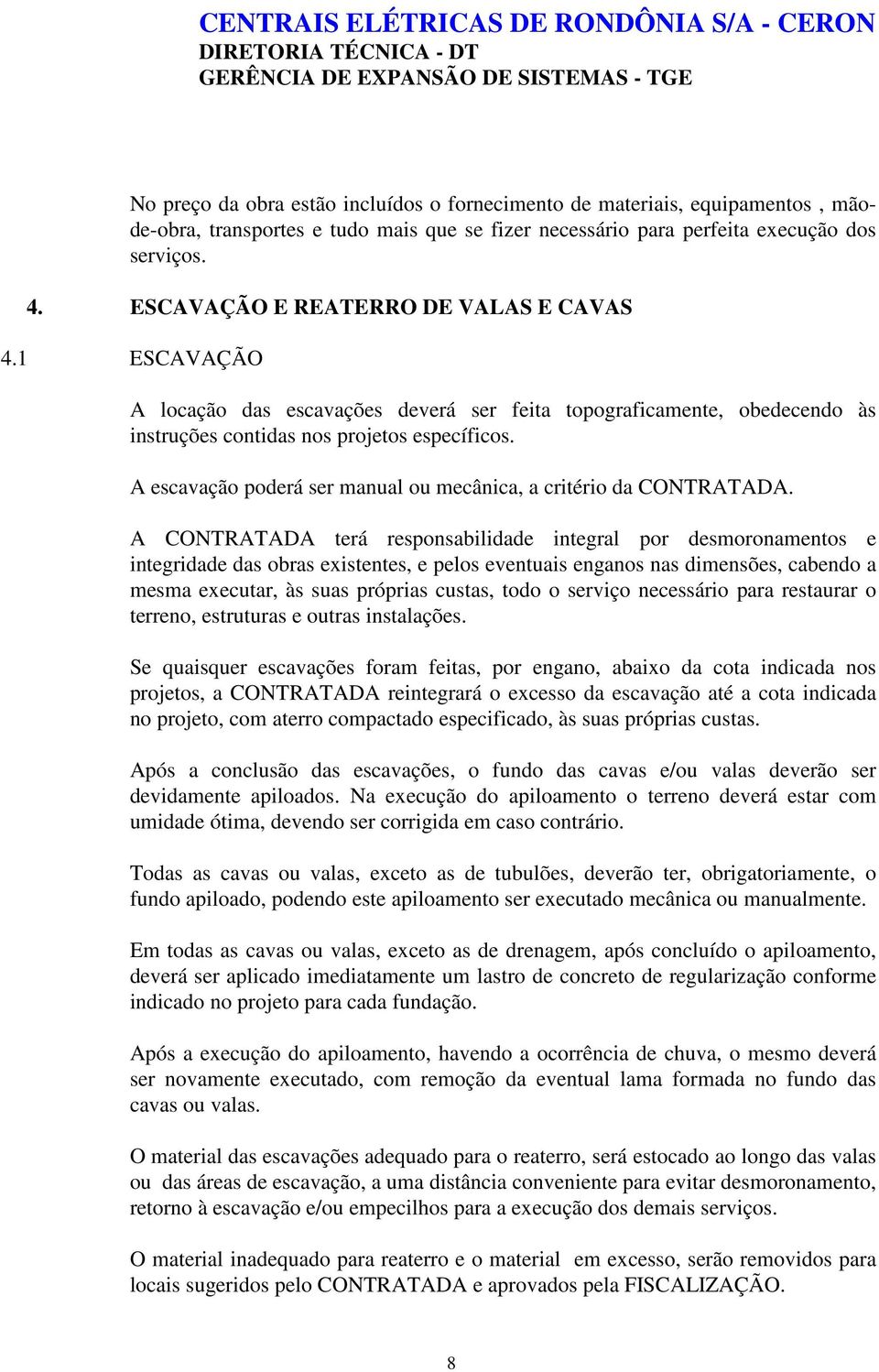 A escavação poderá ser manual ou mecânica, a critério da CONTRATADA.