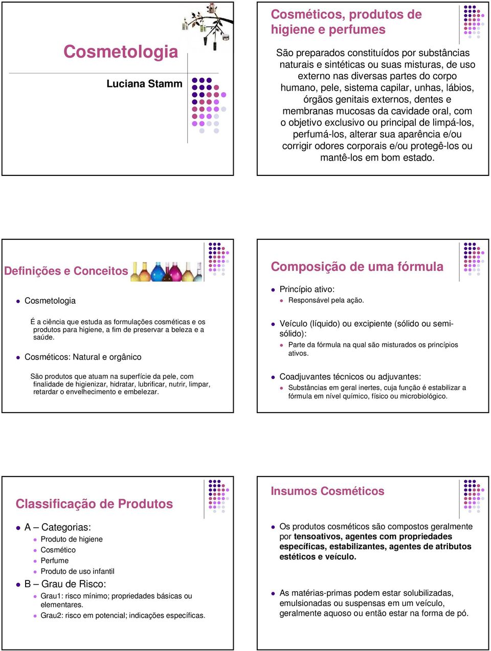 aparência e/ou corrigir odores corporais e/ou protegê-los ou mantê-los em bom estado. Definições e Conceitos Cosmetologia Composição de uma fórmula Princípio ativo: Responsável pela ação.