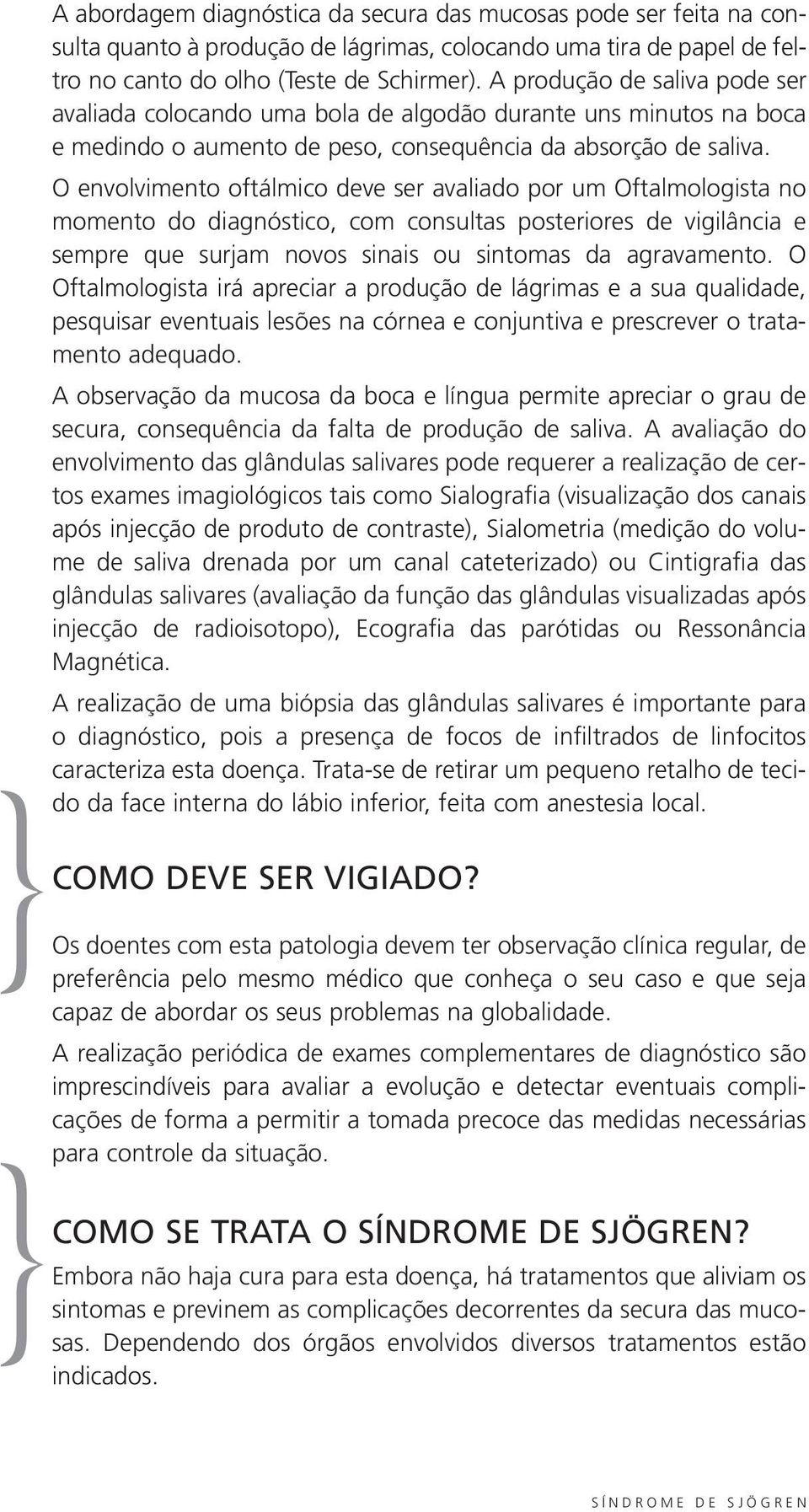 O envolvimento oftálmico deve ser avaliado por um Oftalmologista no momento do diagnóstico, com consultas posteriores de vigilância e sempre que surjam novos sinais ou sintomas da agravamento.