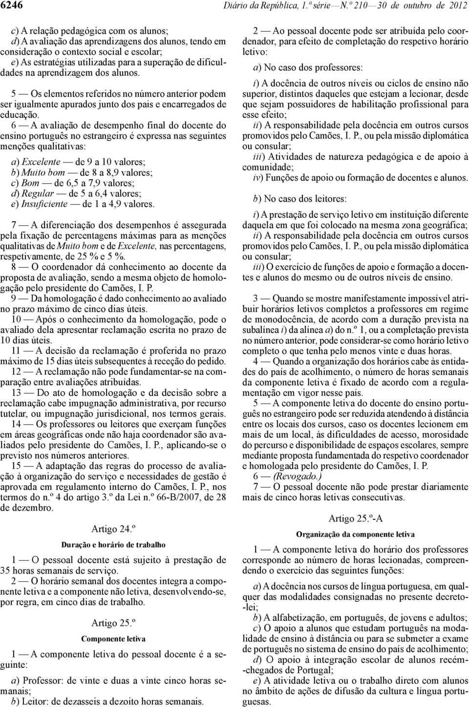 superação de dificuldades na aprendizagem dos alunos. 5 Os elementos referidos no número anterior podem ser igualmente apurados junto dos pais e encarregados de educação.