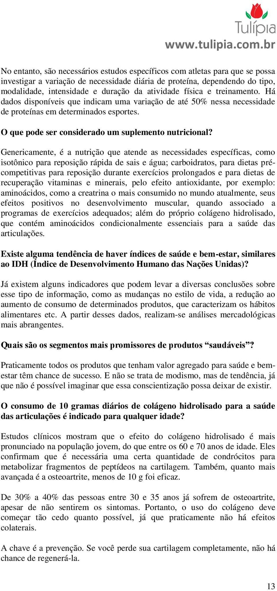 Genericamente, é a nutrição que atende as necessidades específicas, como isotônico para reposição rápida de sais e água; carboidratos, para dietas précompetitivas para reposição durante exercícios