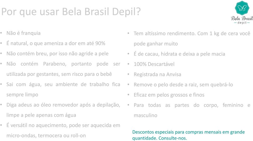 água, seu ambiente de trabalho fica sempre limpo Diga adeus ao óleo removedor após a depilação, limpe a pele apenas com água É versátil no aquecimento, pode ser aquecida em micro-ondas, termocera