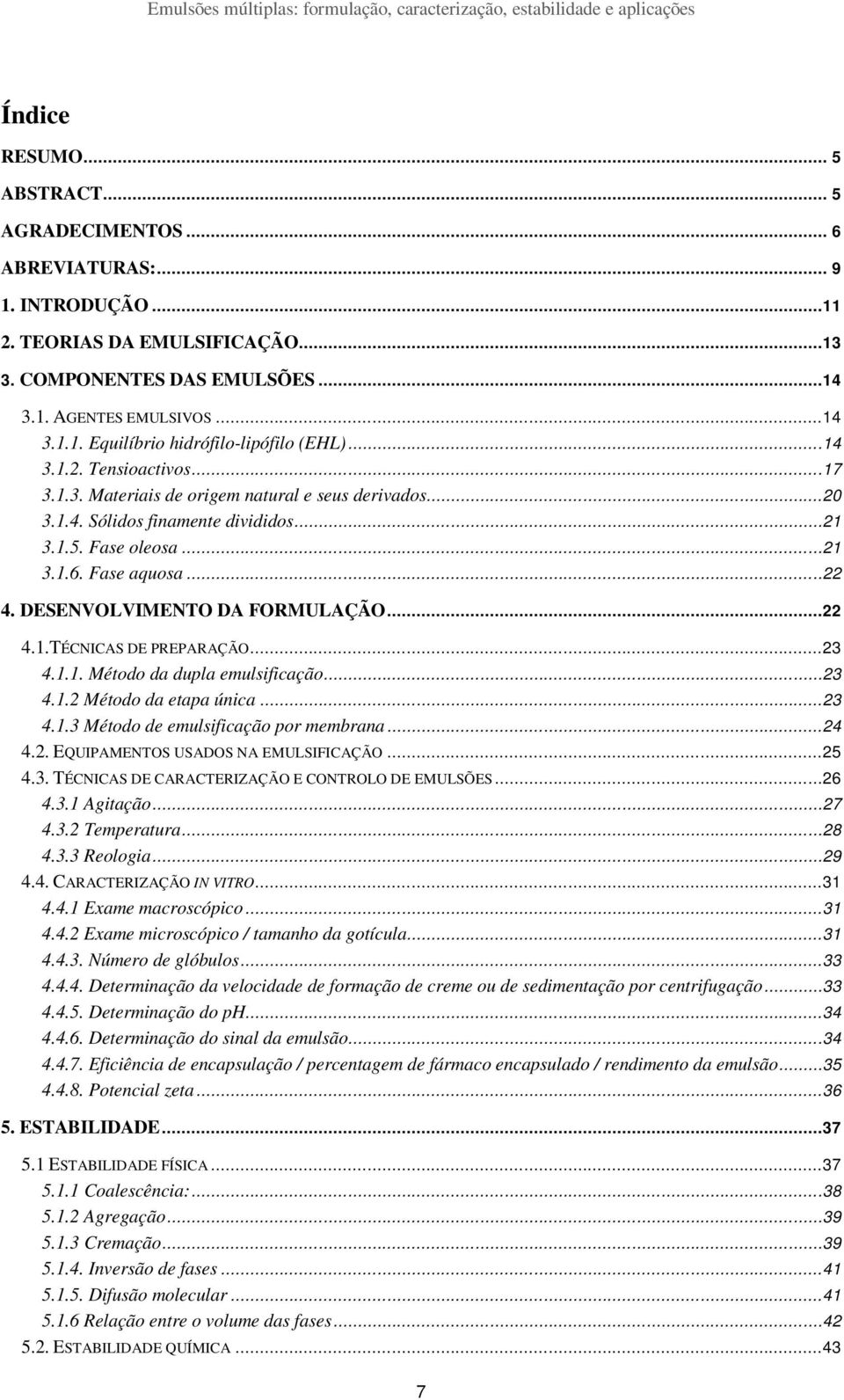 DESENVOLVIMENTO DA FORMULAÇÃO...22 4.1.TÉCNICAS DE PREPARAÇÃO...23 4.1.1. Método da dupla emulsificação...23 4.1.2 Método da etapa única...23 4.1.3 Método de emulsificação por membrana...24 4.2. EQUIPAMENTOS USADOS NA EMULSIFICAÇÃO.