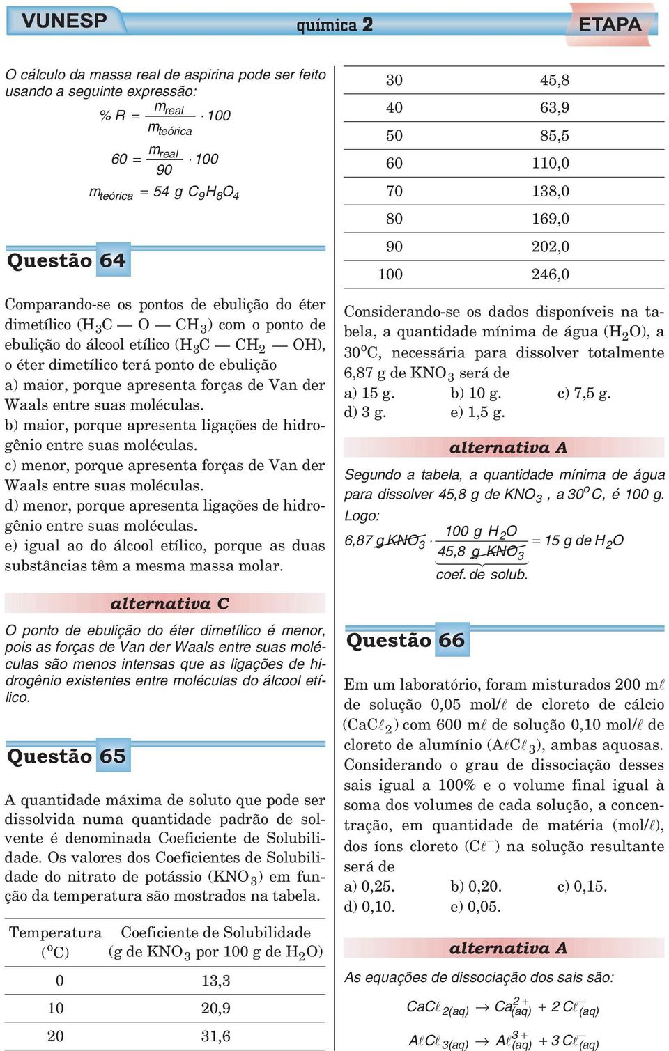 b) maior, porque apresenta ligações de hidrogênio entre suas moléculas. c) menor, porque apresenta forças de Van der Waals entre suas moléculas.