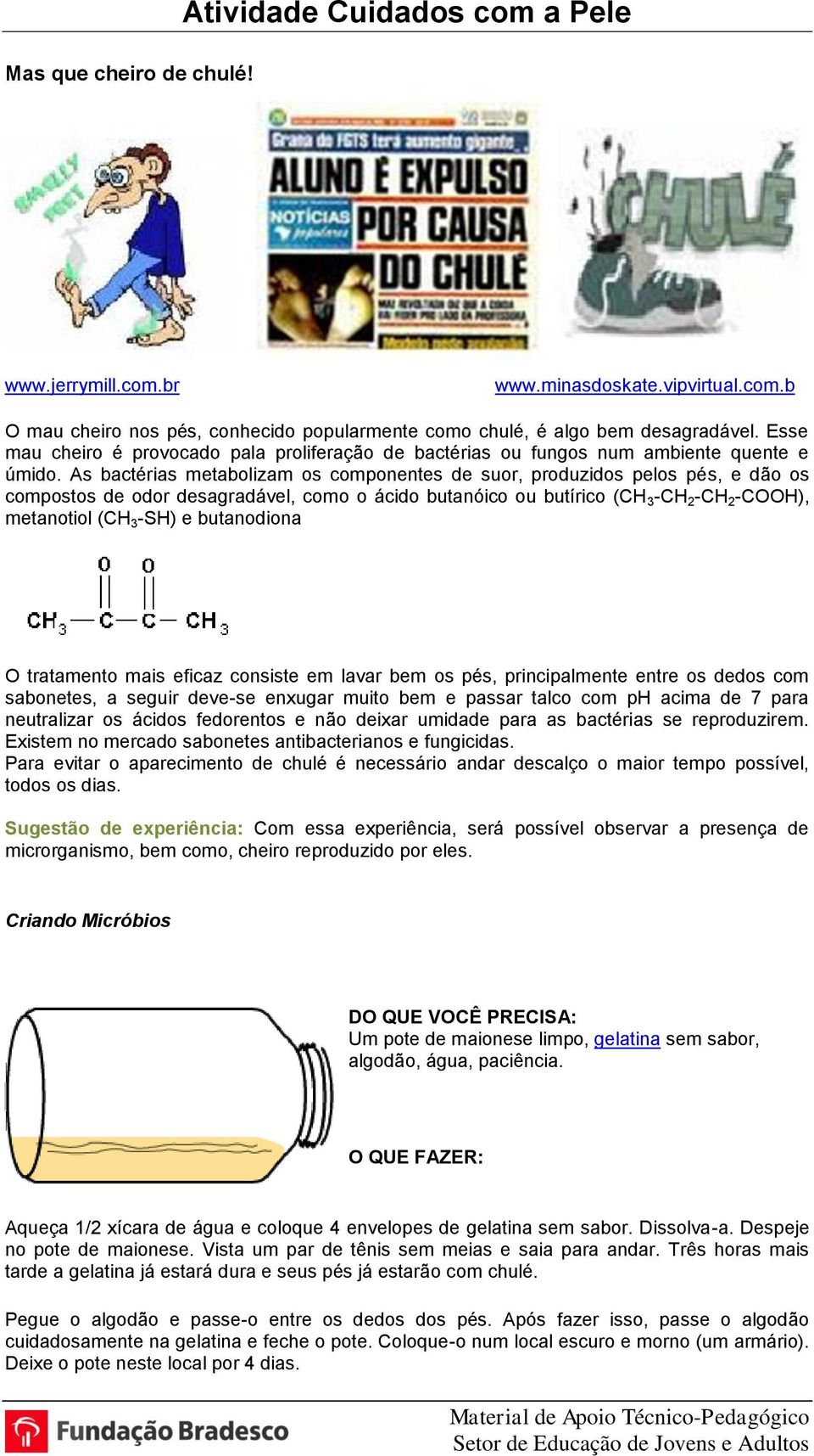 As bactérias metabolizam os componentes de suor, produzidos pelos pés, e dão os compostos de odor desagradável, como o ácido butanóico ou butírico (CH 3 -CH 2 -CH 2 -COOH), metanotiol (CH 3 -SH) e