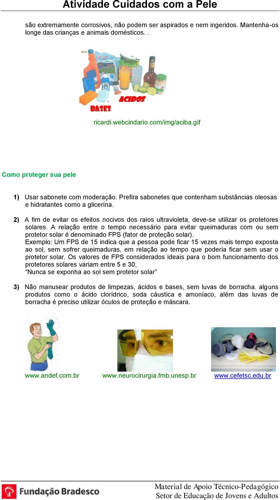 2) A fim de evitar os efeitos nocivos dos raios ultravioleta, deve-se utilizar os protetores solares.