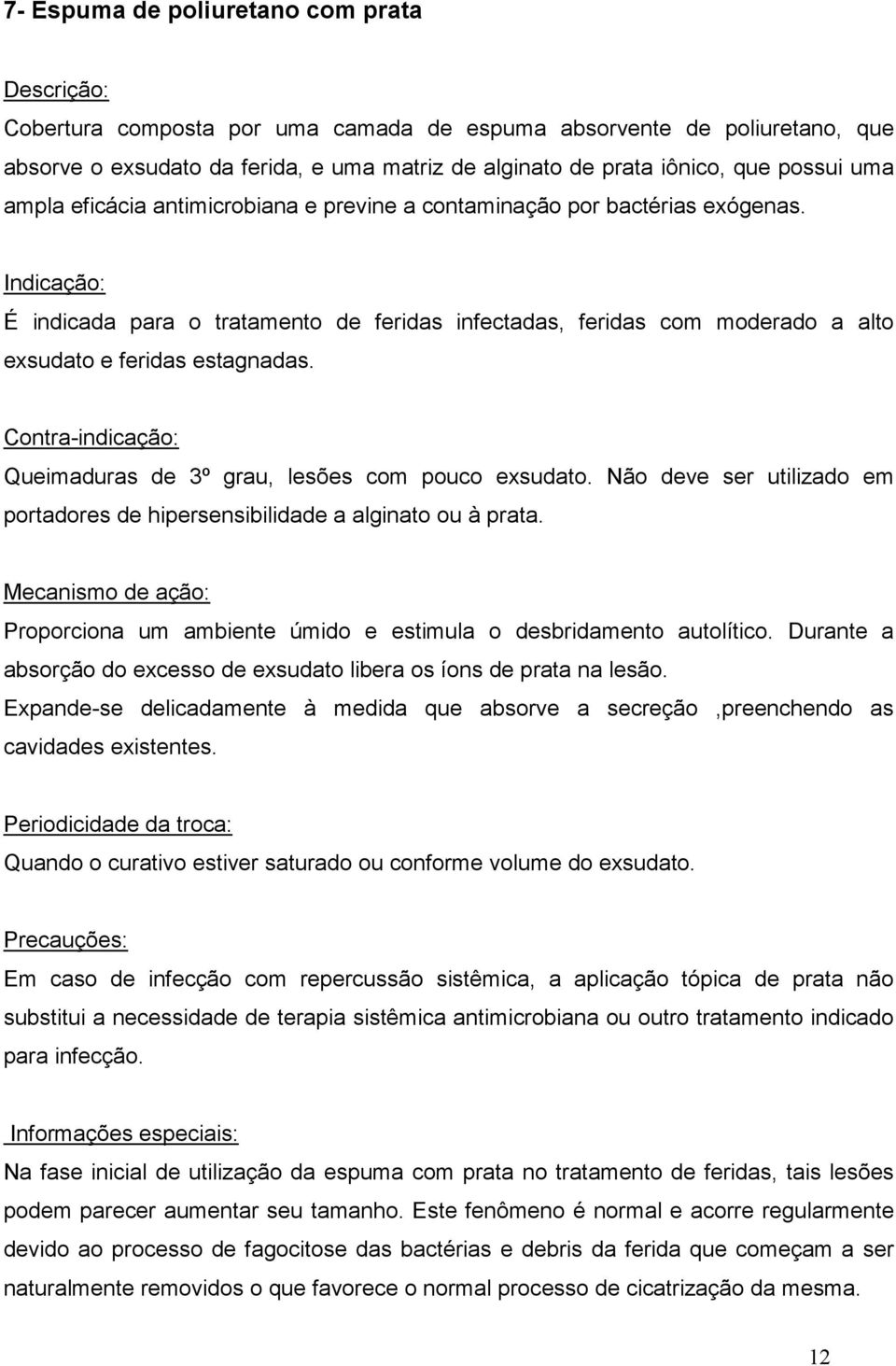 Contra-indicação: Queimaduras de 3º grau, lesões com pouco exsudato. Não deve ser utilizado em portadores de hipersensibilidade a alginato ou à prata.