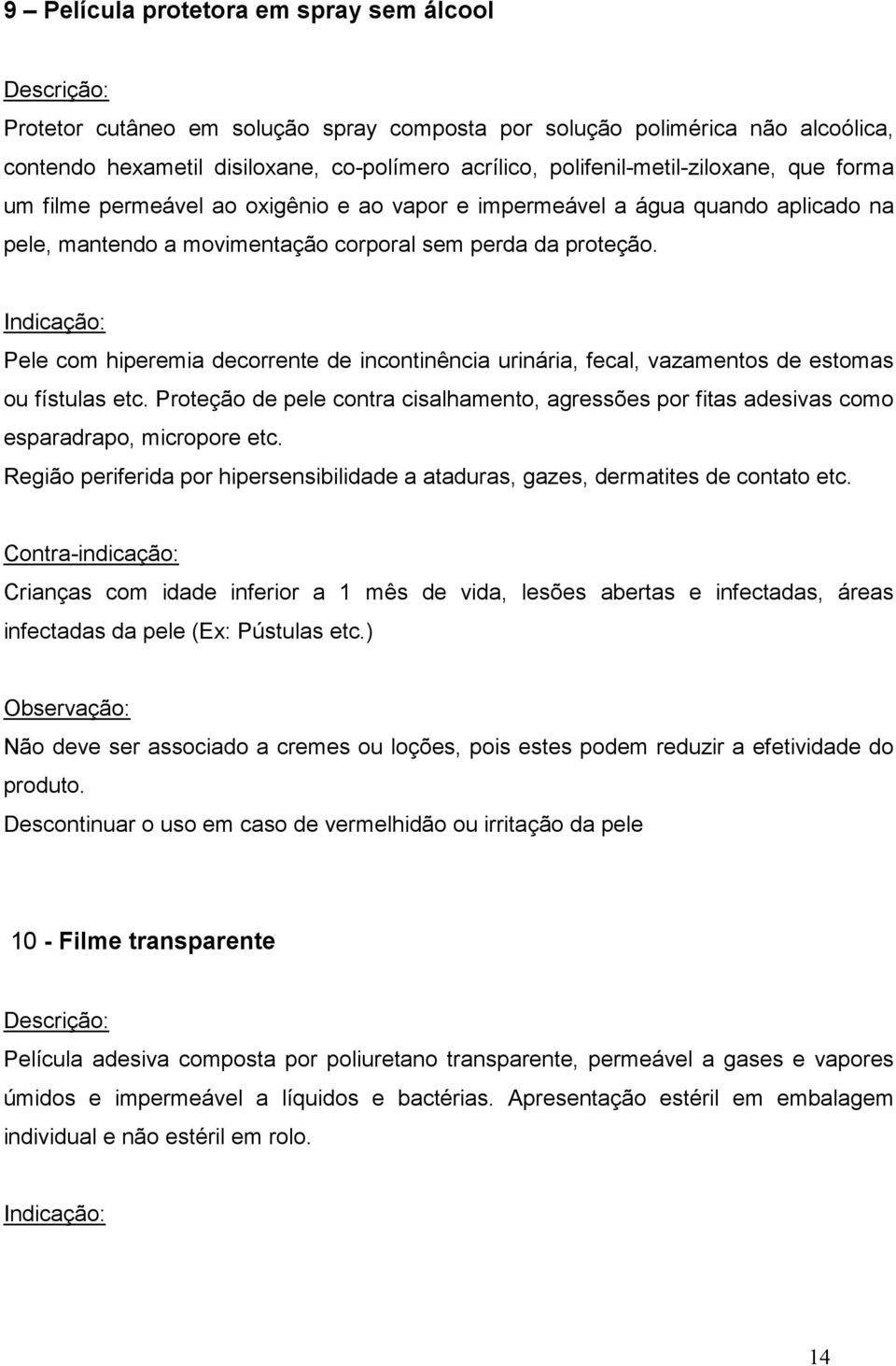 Pele com hiperemia decorrente de incontinência urinária, fecal, vazamentos de estomas ou fístulas etc.