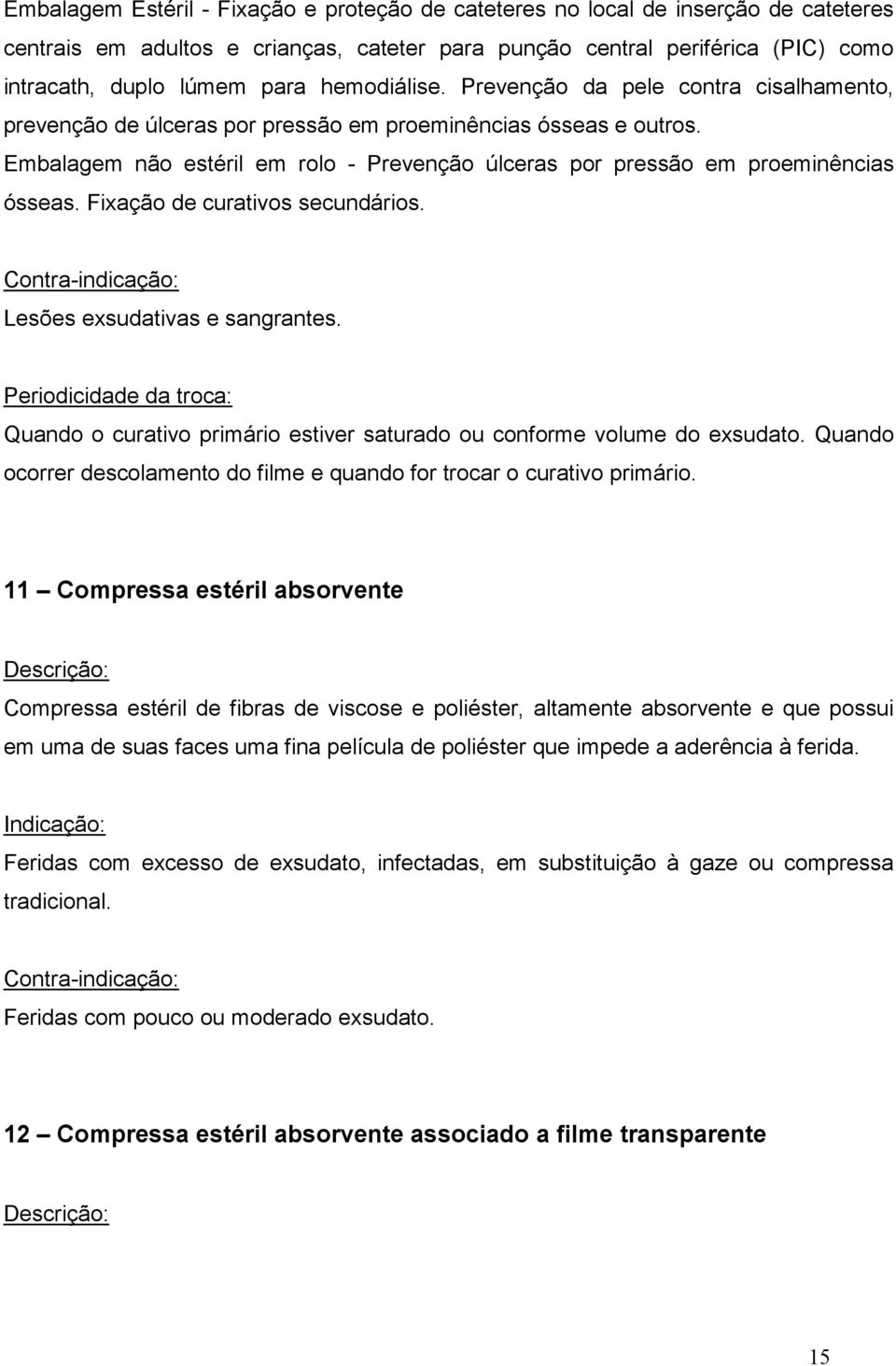 Embalagem não estéril em rolo - Prevenção úlceras por pressão em proeminências ósseas. Fixação de curativos secundários. Contra-indicação: Lesões exsudativas e sangrantes.