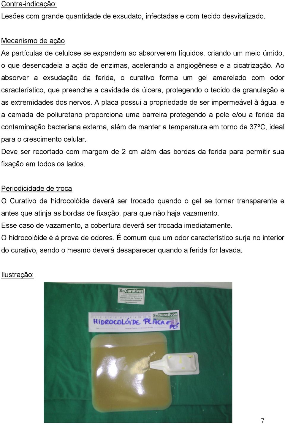 Ao absorver a exsudação da ferida, o curativo forma um gel amarelado com odor característico, que preenche a cavidade da úlcera, protegendo o tecido de granulação e as extremidades dos nervos.