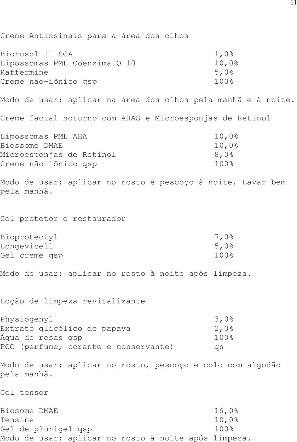 Creme facial noturno com AHAS e Microesponjas de Retinol Lipossomas PML AHA 10,0% Biossome DMAE 10,0% Microesponjas de Retinol 8,0% Creme não-iônico qsp 100% Modo de usar: aplicar no rosto e pescoço