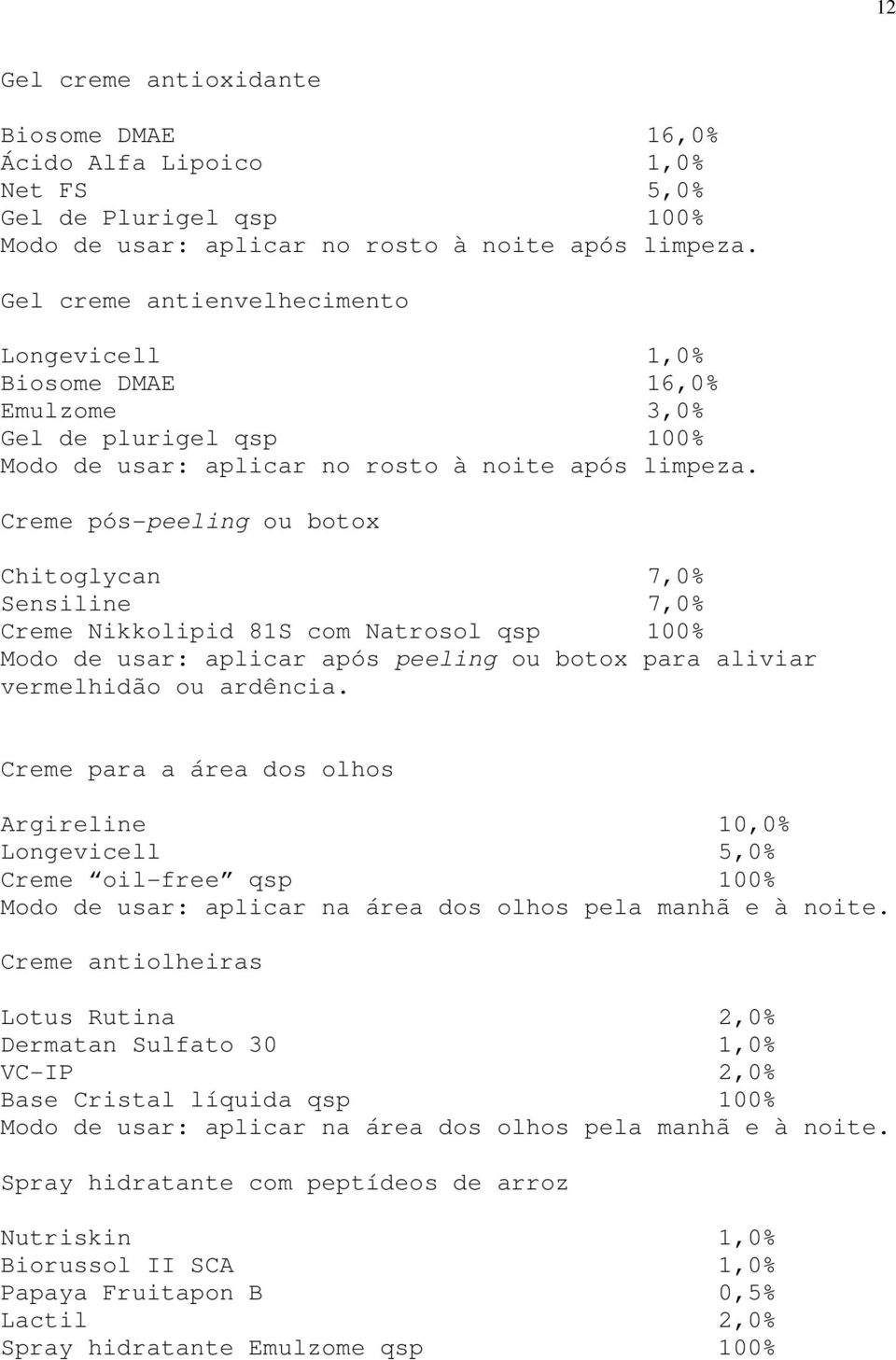 Creme pós-peeling ou botox Chitoglycan 7,0% Sensiline 7,0% Creme Nikkolipid 81S com Natrosol qsp 100% Modo de usar: aplicar após peeling ou botox para aliviar vermelhidão ou ardência.