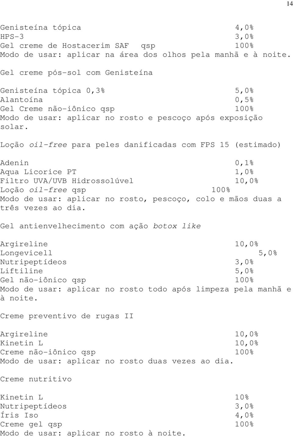 Loção oil-free para peles danificadas com FPS 15 (estimado) Adenin 0,1% Aqua Licorice PT 1,0% Filtro UVA/UVB Hidrossolúvel 10,0% Loção oil-free qsp 100% Modo de usar: aplicar no rosto, pescoço, colo