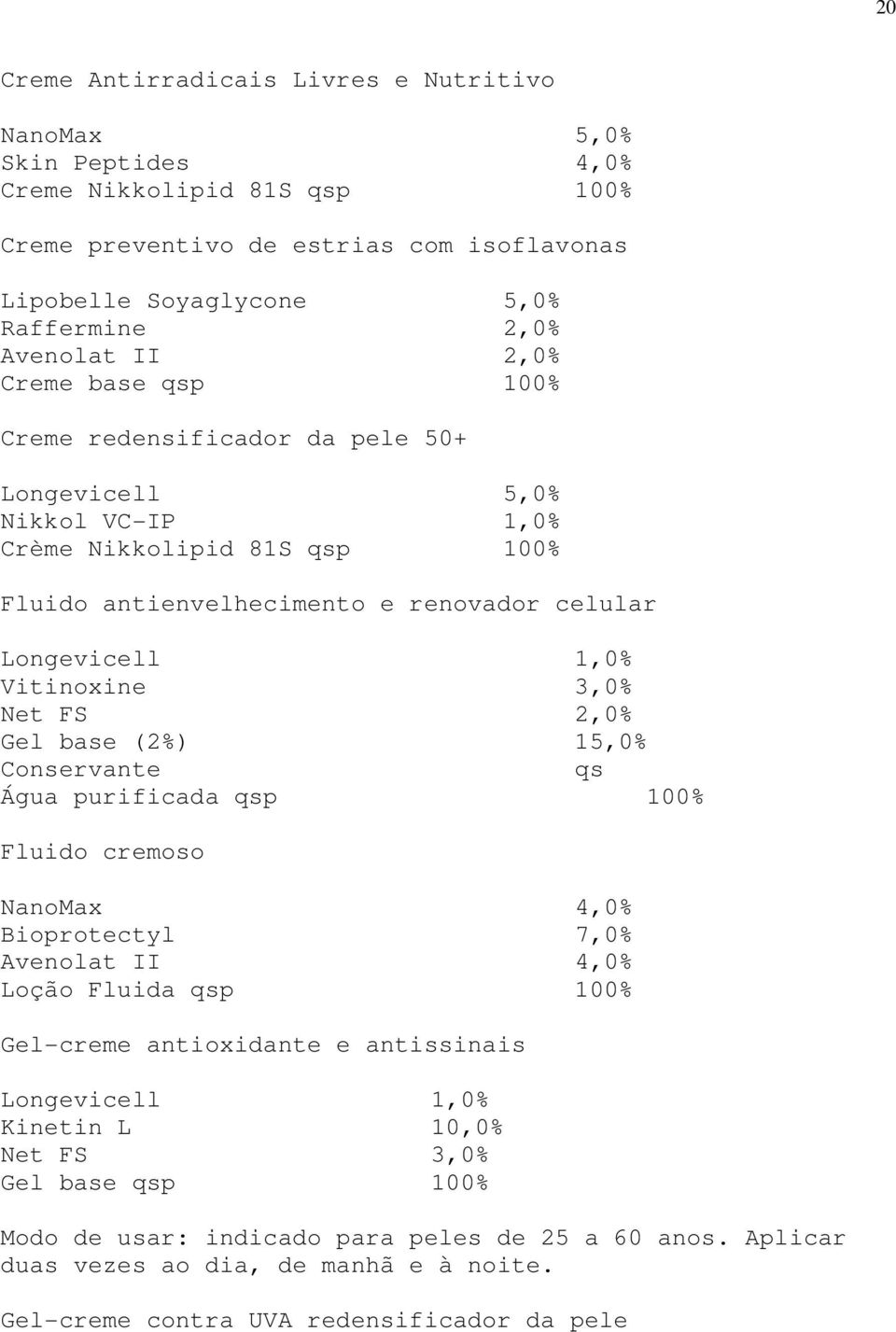 3,0% Net FS 2,0% Gel base (2%) 15,0% Conservante qs Água purificada qsp 100% Fluido cremoso NanoMax 4,0% Bioprotectyl 7,0% Avenolat II 4,0% Loção Fluida qsp 100% Gel-creme antioxidante e antissinais