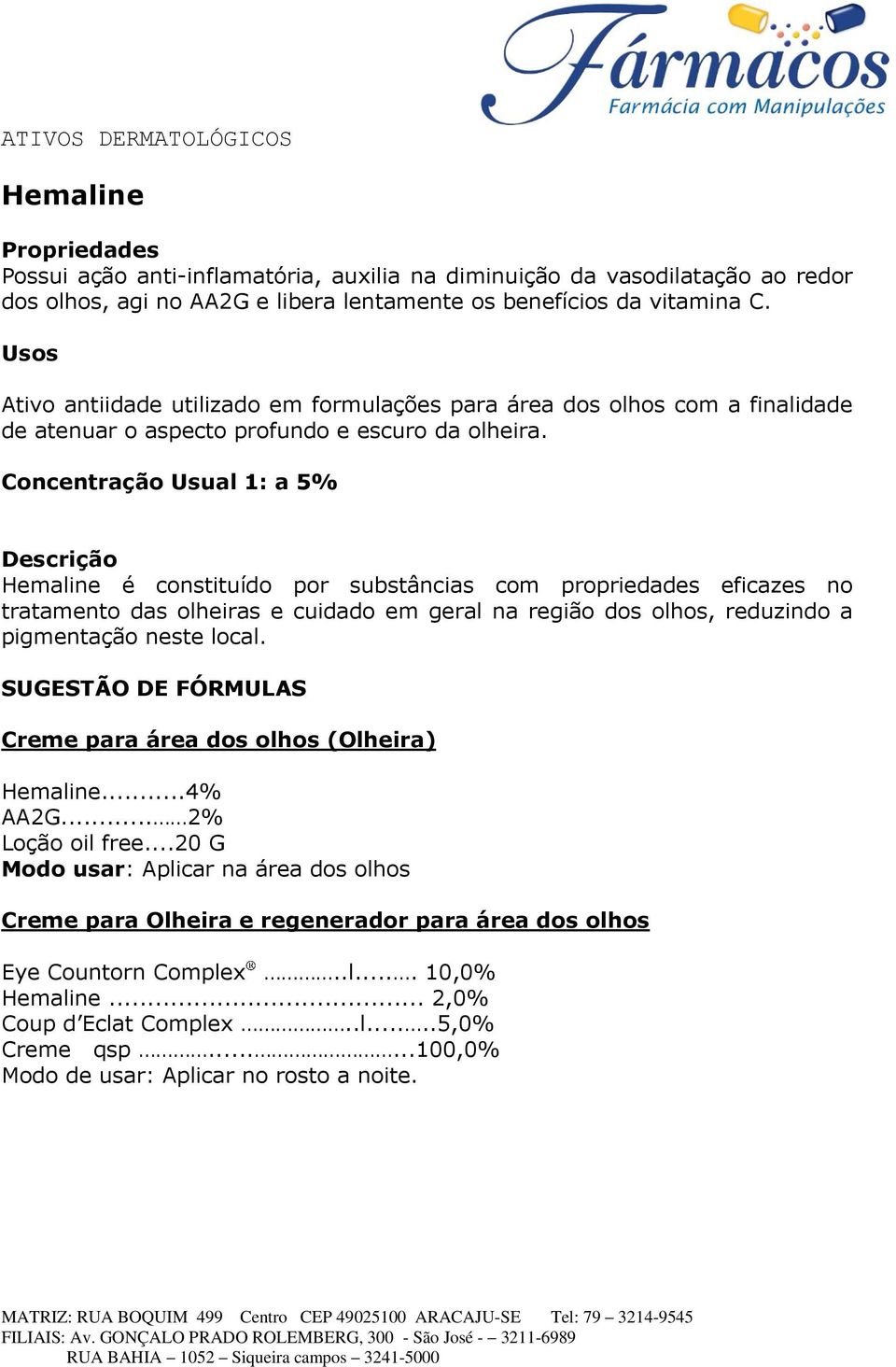 Concentração Usual 1: a 5% Hemaline é constituído por substâncias com propriedades eficazes no tratamento das olheiras e cuidado em geral na região dos olhos, reduzindo a pigmentação neste local.