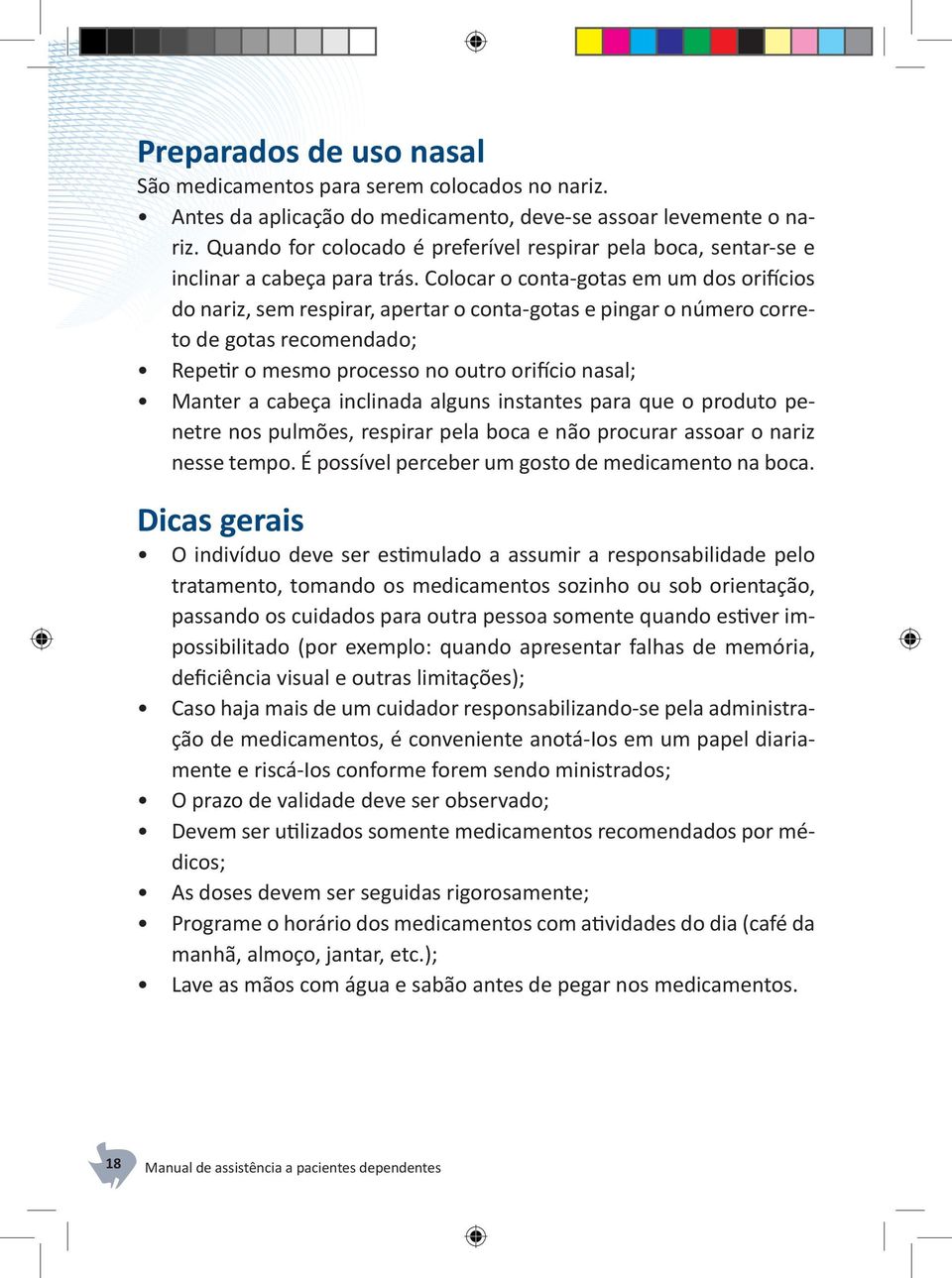 Colocar o conta-gotas em um dos orifícios do nariz, sem respirar, apertar o conta-gotas e pingar o número correto de gotas recomendado; Repetir o mesmo processo no outro orifício nasal; Manter a