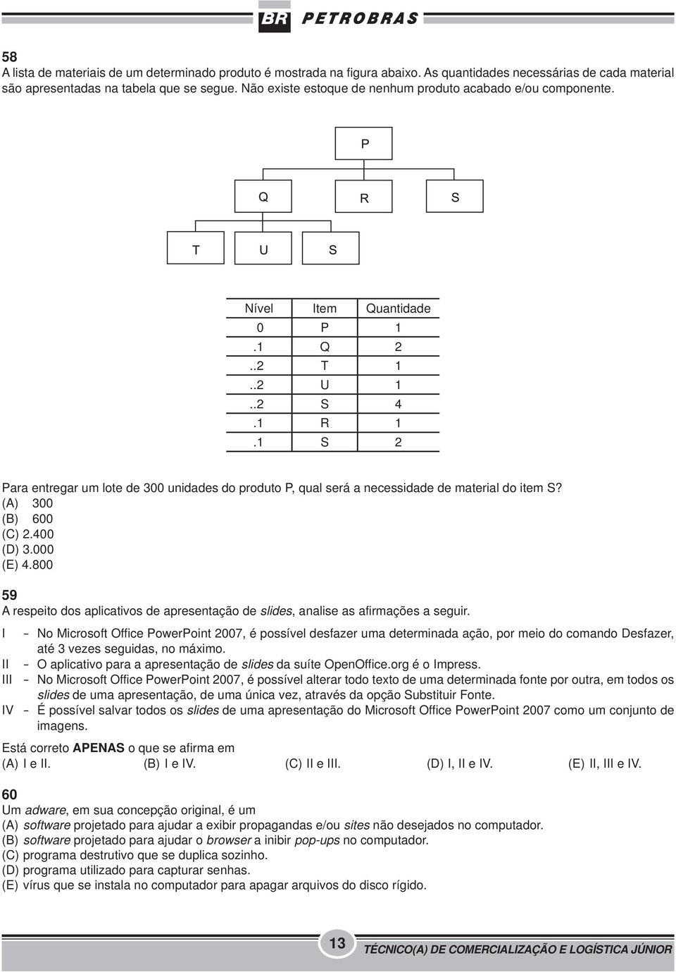 1 S 2 Para entregar um lote de 300 unidades do produto P, qual será a necessidade de material do item S? (A) 300 (B) 600 (C) 2.400 (D) 3.000 (E) 4.