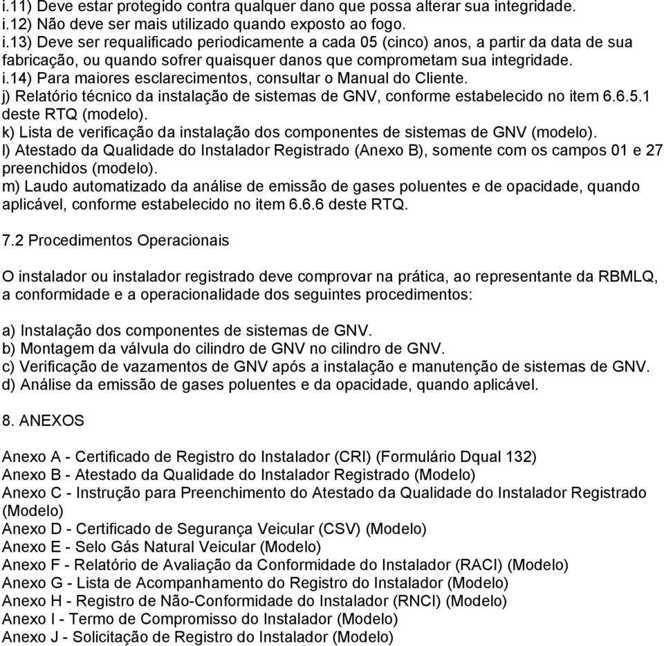 i.14) Para maiores esclarecimentos, consultar o Manual do Cliente. j) Relatório técnico da instalação de sistemas de GNV, conforme estabelecido no item 6.6.5.1 deste RTQ (modelo).