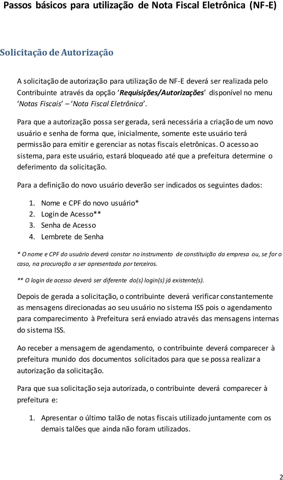 Para que a autorização possa ser gerada, será necessária a criação de um novo usuário e senha de forma que, inicialmente, somente este usuário terá permissão para emitir e gerenciar as notas fiscais